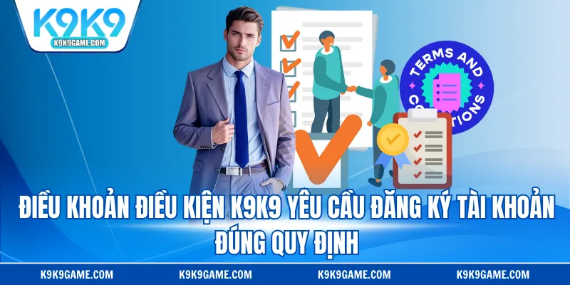 Điều khoản điều kiện K9K9 yêu cầu đăng ký tài khoản đúng quy định