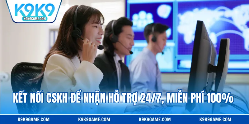 Kết nối CSKH để nhận hỗ trợ 24/7, miễn phí 100%