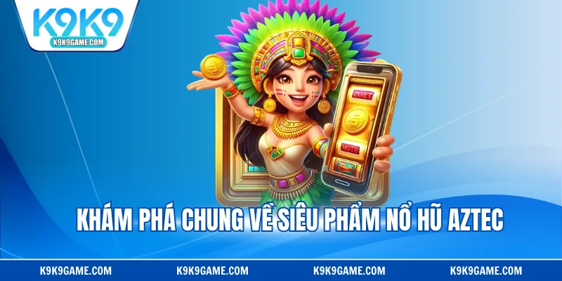 Khám phá chung về siêu phẩm nổ hũ aztec