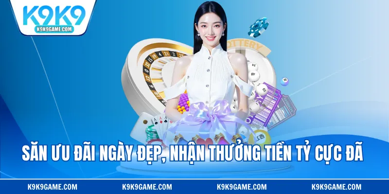 Săn ưu đãi ngày đẹp, nhận thưởng tiền tỷ cực đã 